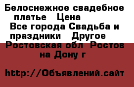 Белоснежное свадебное платье › Цена ­ 3 000 - Все города Свадьба и праздники » Другое   . Ростовская обл.,Ростов-на-Дону г.